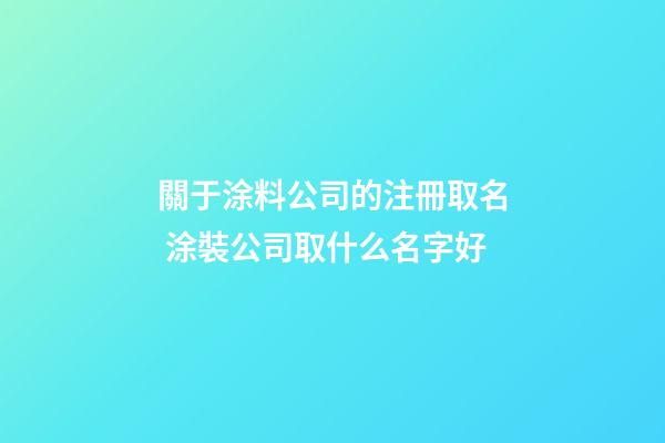 關于涂料公司的注冊取名 涂裝公司取什么名字好
